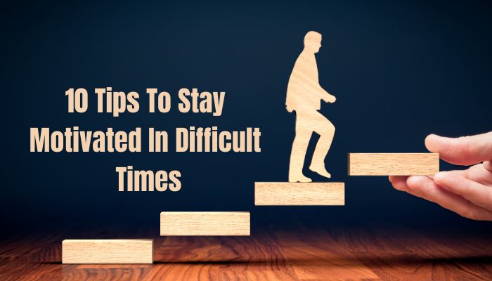 Tips To Stay Motivated In Difficult Times 